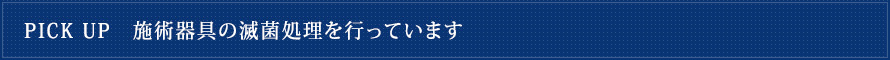 PICK UP　施術器具の滅菌処理を行っています